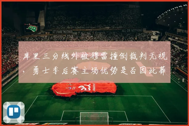 库里三分线外被穆雷撞倒裁判无视，勇士季后赛主场优势是否因此葬送？